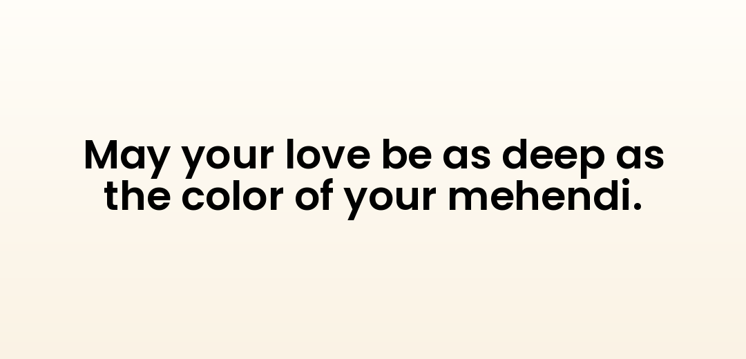 May your love be as deep as the color of your mehendi.