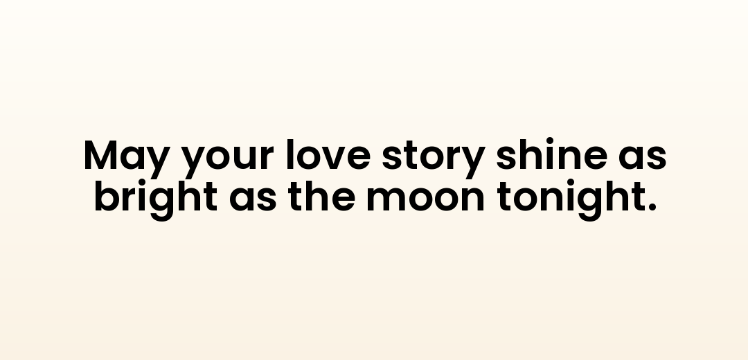 May your love story shine as bright as the moon tonight.