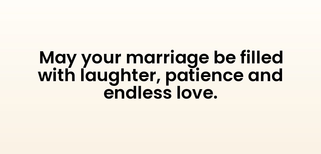 May your marriage be filled with laughter, patience and endless love.