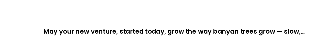 May your new venture, started today, grow the way banyan trees grow — slow, then unstoppable.