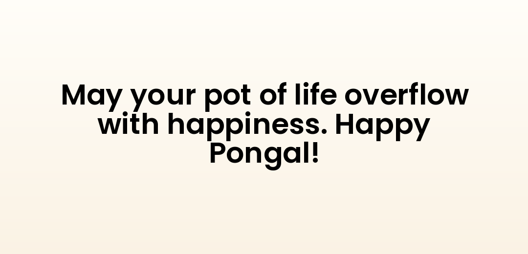 May your pot of life overflow with happiness. Happy Pongal!
