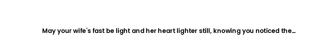 May your wife's fast be light and her heart lighter still, knowing you noticed the effort.