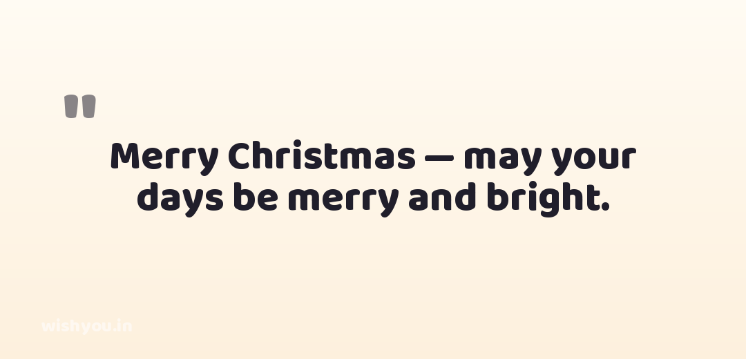 Merry Christmas — may your days be merry and bright.