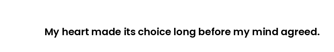 My heart made its choice long before my mind agreed.