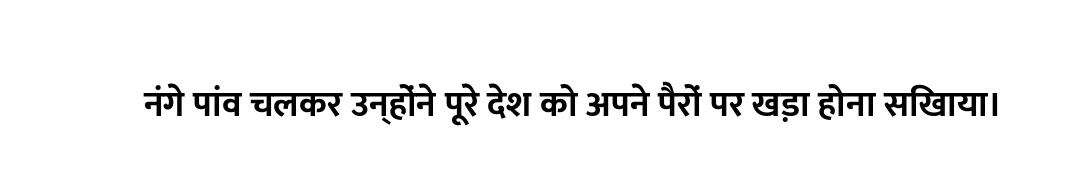 नंगे पांव चलकर उन्होंने पूरे देश को अपने पैरों पर खड़ा होना सिखाया।