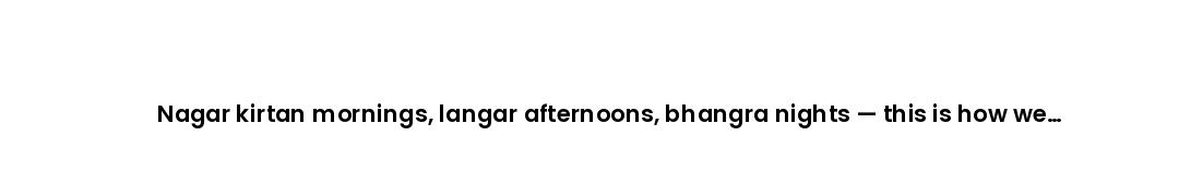Nagar kirtan mornings, langar afternoons, bhangra nights — this is how we celebrate.