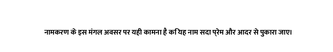 नामकरण के इस मंगल अवसर पर यही कामना है कि यह नाम सदा प्रेम और आदर से पुकारा जाए।