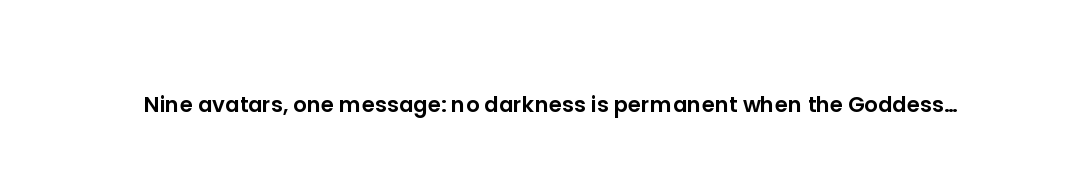 Nine avatars, one message: no darkness is permanent when the Goddess decides to arrive.