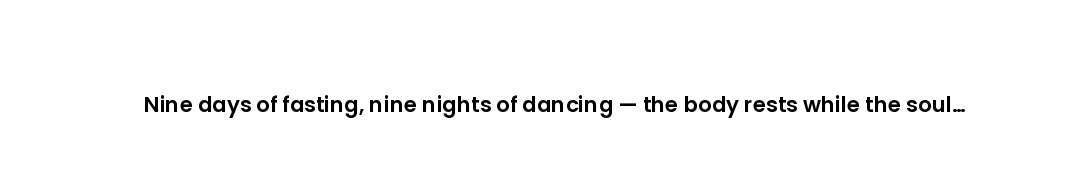Nine days of fasting, nine nights of dancing — the body rests while the soul celebrates.