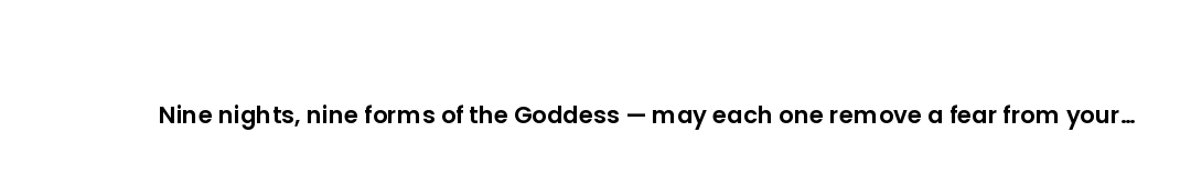 Nine nights, nine forms of the Goddess — may each one remove a fear from your heart.