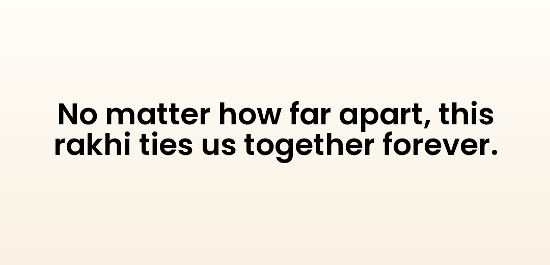 No matter how far apart, this rakhi ties us together forever.