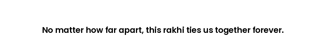 No matter how far apart, this rakhi ties us together forever.