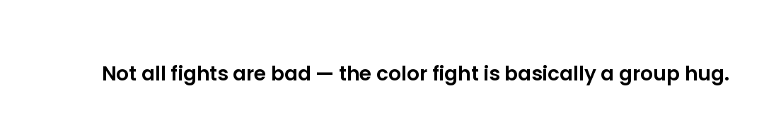 Not all fights are bad — the color fight is basically a group hug.