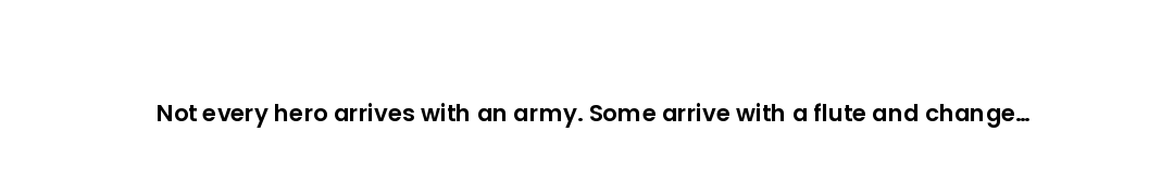 Not every hero arrives with an army. Some arrive with a flute and change everything.