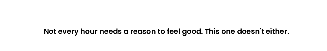 Not every hour needs a reason to feel good. This one doesn't either.