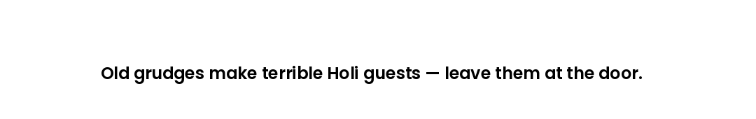 Old grudges make terrible Holi guests — leave them at the door.