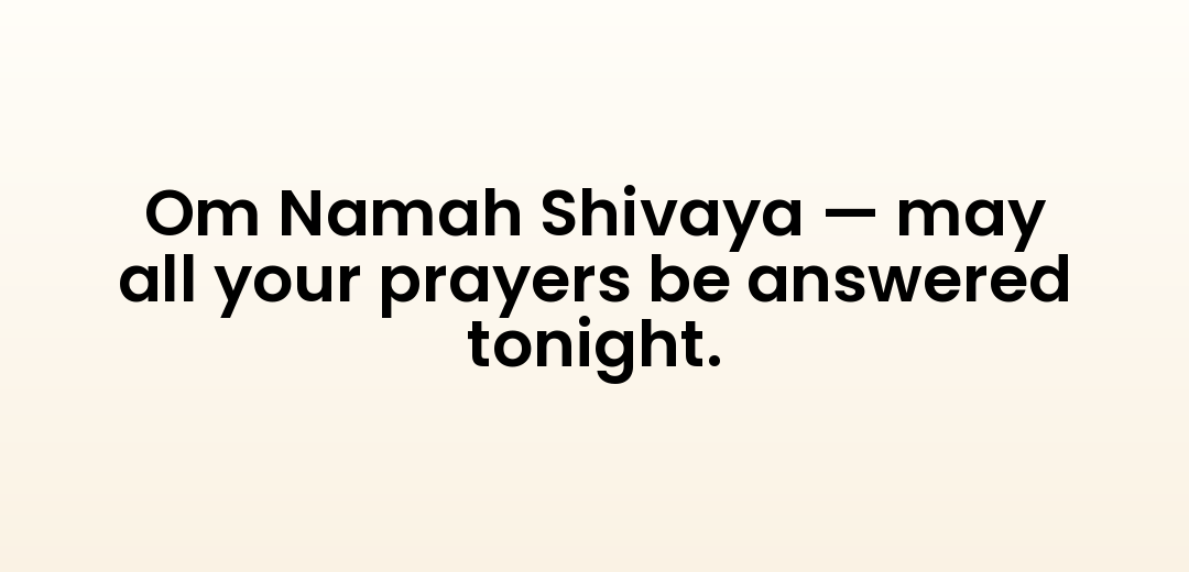 Om Namah Shivaya — may all your prayers be answered tonight.