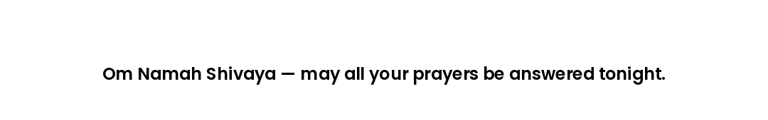 Om Namah Shivaya — may all your prayers be answered tonight.