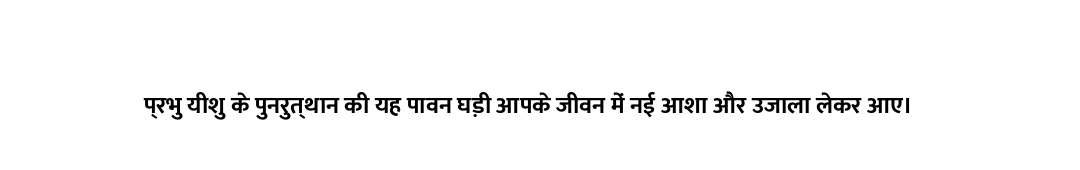 प्रभु यीशु के पुनरुत्थान की यह पावन घड़ी आपके जीवन में नई आशा और उजाला लेकर आए।