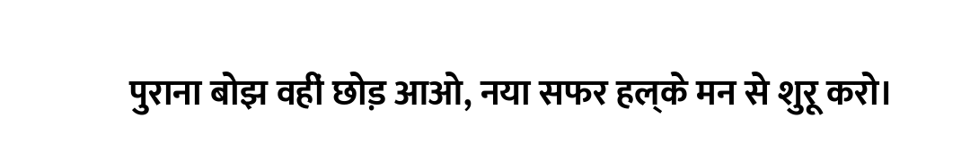 पुराना बोझ वहीं छोड़ आओ, नया सफर हल्के मन से शुरू करो।