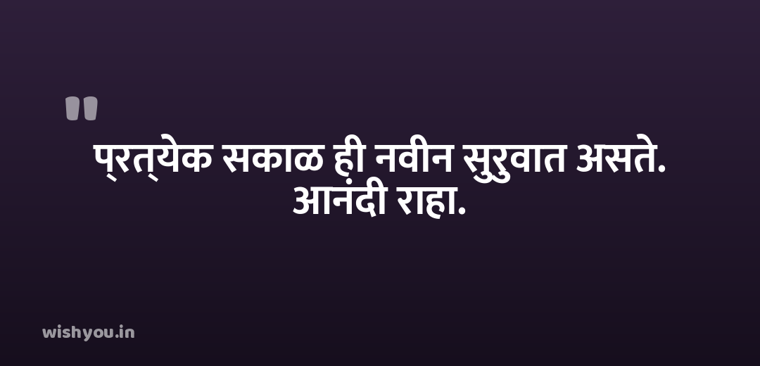 प्रत्येक सकाळ ही नवीन सुरुवात असते. आनंदी राहा.