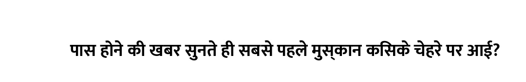 पास होने की खबर सुनते ही सबसे पहले मुस्कान किसके चेहरे पर आई?