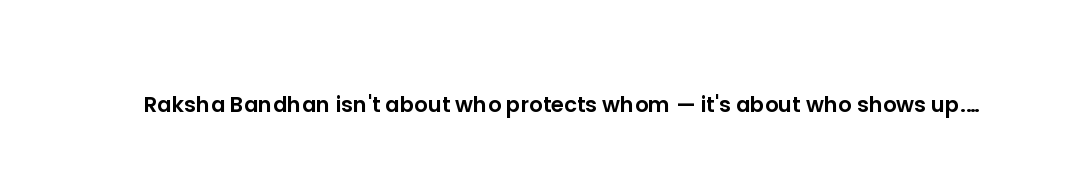 Raksha Bandhan isn't about who protects whom — it's about who shows up. Always.
