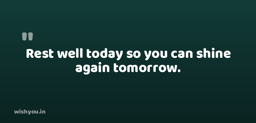 Rest well today so you can shine again tomorrow.