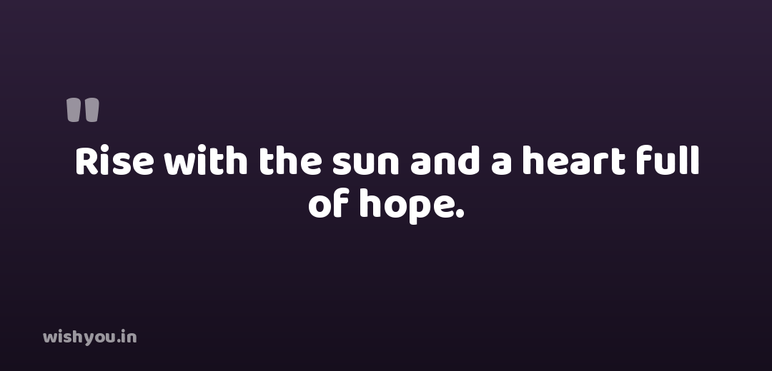 Rise with the sun and a heart full of hope.