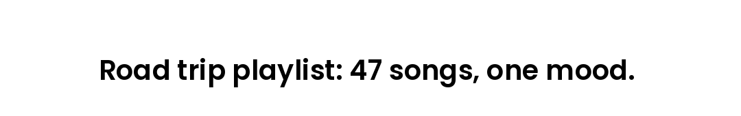 Road trip playlist: 47 songs, one mood.