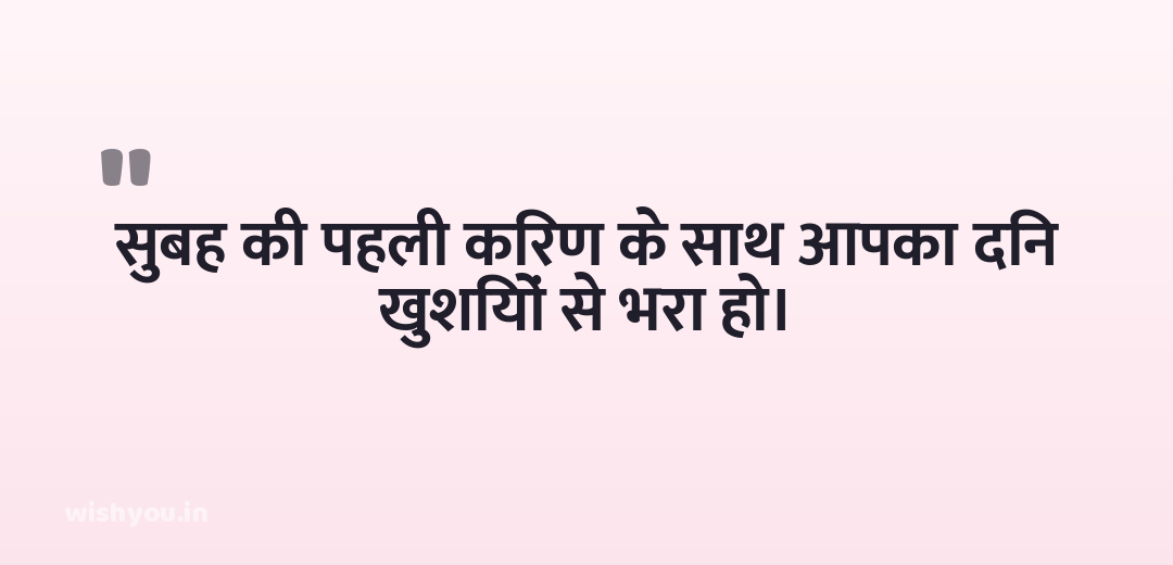 सुबह की पहली किरण के साथ आपका दिन खुशियों से भरा हो।