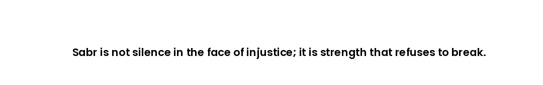 Sabr is not silence in the face of injustice; it is strength that refuses to break.