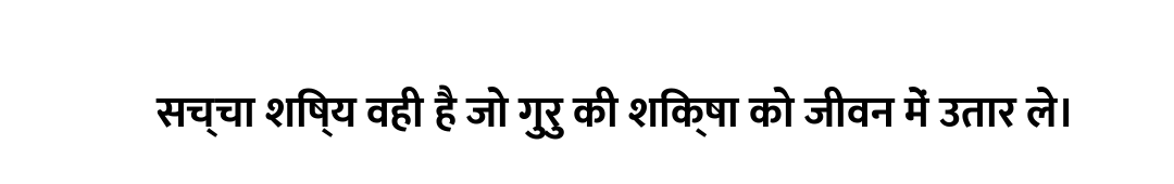 सच्चा शिष्य वही है जो गुरु की शिक्षा को जीवन में उतार ले।