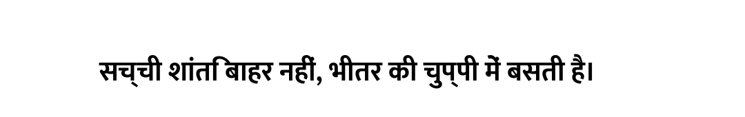 सच्ची शांति बाहर नहीं, भीतर की चुप्पी में बसती है।