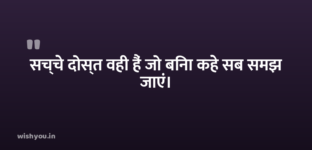 सच्चे दोस्त वही हैं जो बिना कहे सब समझ जाएं।