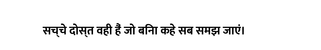 सच्चे दोस्त वही हैं जो बिना कहे सब समझ जाएं।