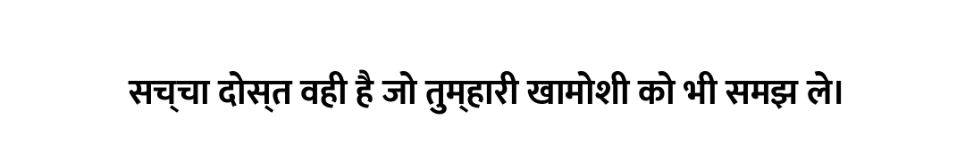 सच्चा दोस्त वही है जो तुम्हारी खामोशी को भी समझ ले।