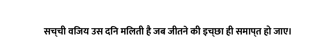 सच्ची विजय उस दिन मिलती है जब जीतने की इच्छा ही समाप्त हो जाए।
