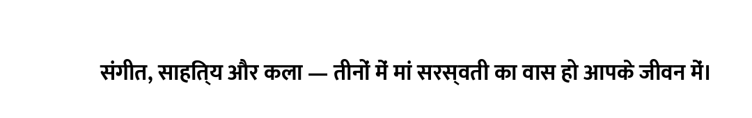 संगीत, साहित्य और कला — तीनों में मां सरस्वती का वास हो आपके जीवन में।
