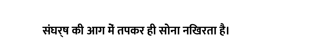 संघर्ष की आग में तपकर ही सोना निखरता है।