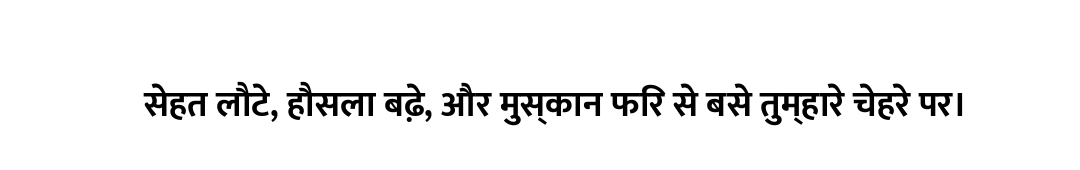 सेहत लौटे, हौसला बढ़े, और मुस्कान फिर से बसे तुम्हारे चेहरे पर।