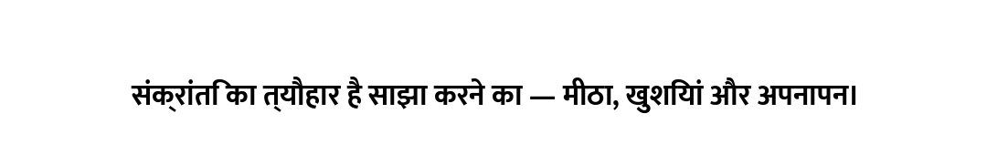 संक्रांति का त्यौहार है साझा करने का — मीठा, खुशियां और अपनापन।