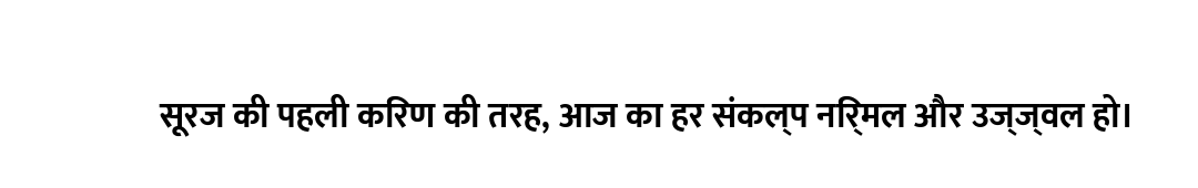 सूरज की पहली किरण की तरह, आज का हर संकल्प निर्मल और उज्ज्वल हो।