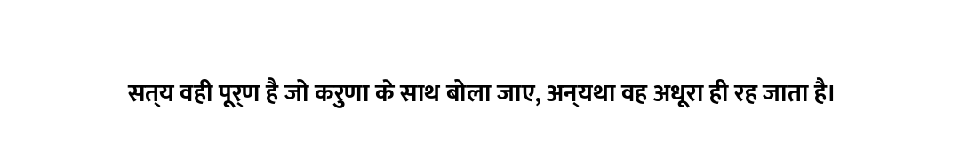 सत्य वही पूर्ण है जो करुणा के साथ बोला जाए, अन्यथा वह अधूरा ही रह जाता है।