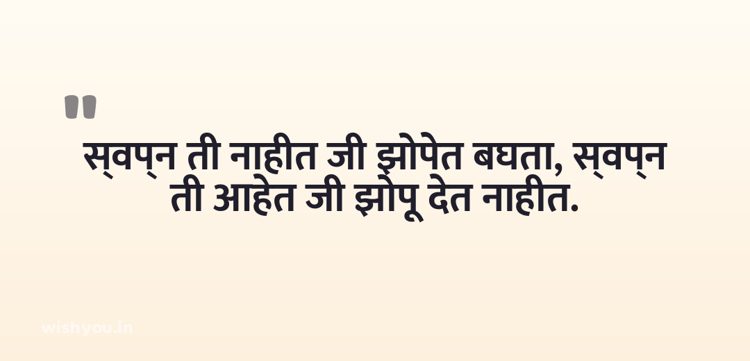स्वप्न ती नाहीत जी झोपेत बघता, स्वप्न ती आहेत जी झोपू देत नाहीत.