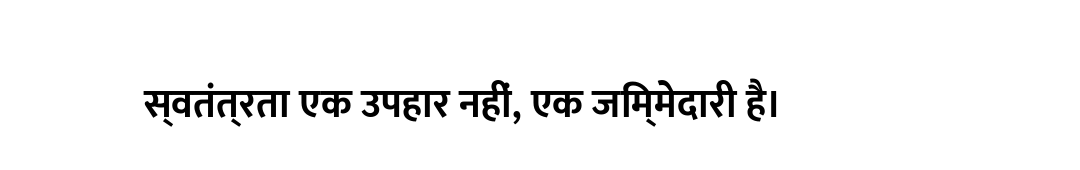 स्वतंत्रता एक उपहार नहीं, एक जिम्मेदारी है।