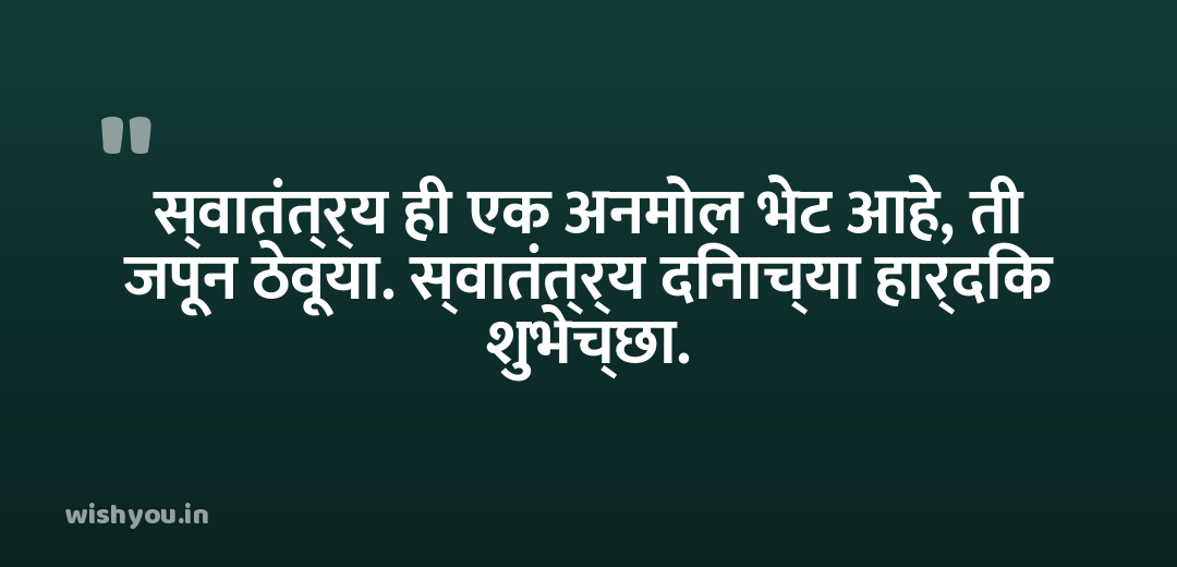 स्वातंत्र्य ही एक अनमोल भेट आहे, ती जपून ठेवूया. स्वातंत्र्य दिनाच्या हार्दिक शुभेच्छा.
