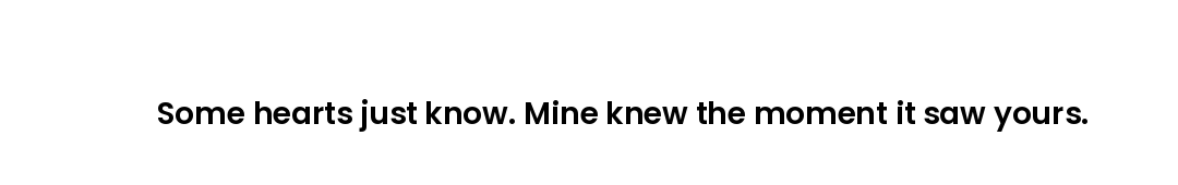 Some hearts just know. Mine knew the moment it saw yours.