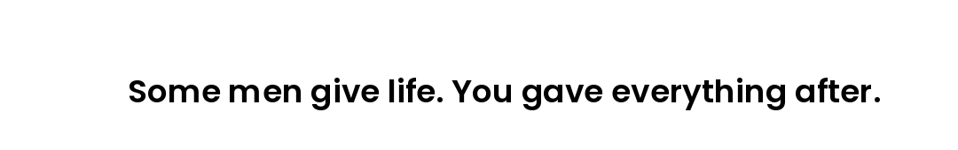 Some men give life. You gave everything after.