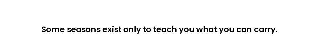 Some seasons exist only to teach you what you can carry.